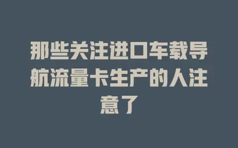那些关注进口车载导航流量卡生产的人注意了