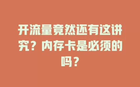 开流量竟然还有这讲究？内存卡是必须的吗？