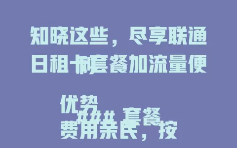知晓这些，尽享联通日租卡套餐加流量便利

### 套餐优势
费用亲民，按天计费超灵活，低成满足流量需求，波动大也不浪费。

### 流量特点
每日有额度，上网保障足，浏览、看视频、社交皆流畅，无需愁流量。

### 合理使用法
Wi-Fi 环境先操作，外出无网用日租卡，关注有效期，高效享流量便利