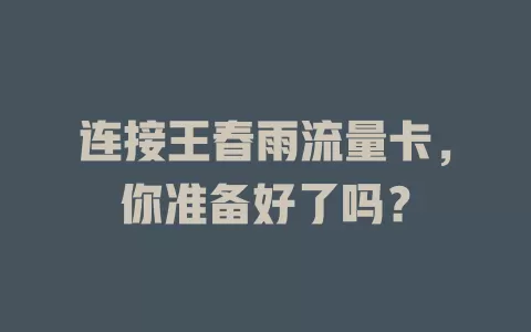 连接王春雨流量卡，你准备好了吗？