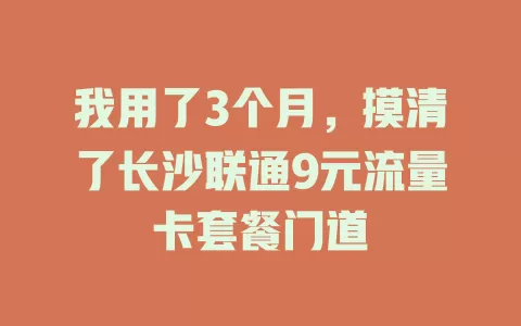 我用了3个月，摸清了长沙联通9元流量卡套餐门道