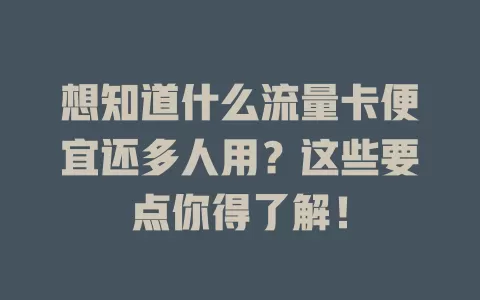 想知道什么流量卡便宜还多人用？这些要点你得了解！