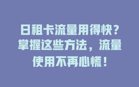 日租卡流量用得快？掌握这些方法，流量使用不再心慌！