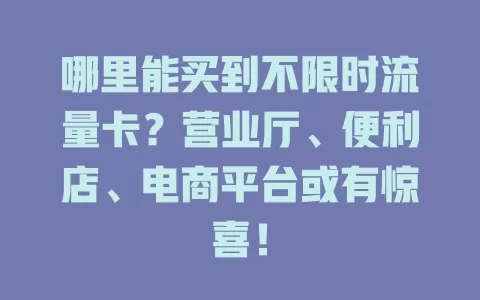 哪里能买到不限时流量卡？营业厅、便利店、电商平台或有惊喜！