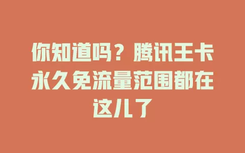 你知道吗？腾讯王卡永久免流量范围都在这儿了