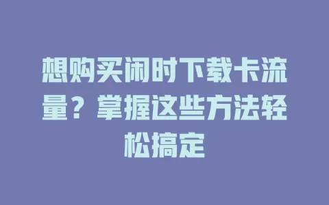 想购买闲时下载卡流量？掌握这些方法轻松搞定