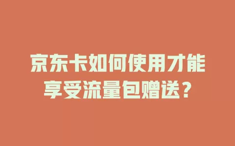 京东卡如何使用才能享受流量包赠送？