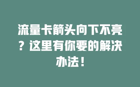 流量卡箭头向下不亮？这里有你要的解决办法！