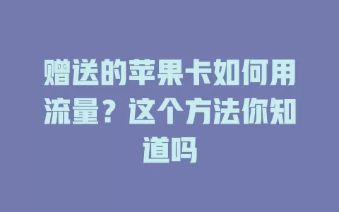 赠送的苹果卡如何用流量？这个方法你知道吗