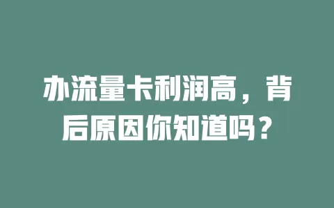 办流量卡利润高，背后原因你知道吗？