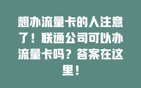 想办流量卡的人注意了！联通公司可以办流量卡吗？答案在这里！
