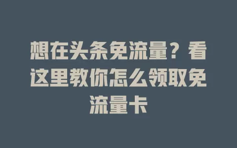 想在头条免流量？看这里教你怎么领取免流量卡