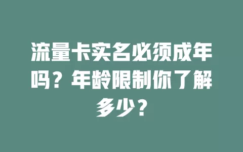 流量卡实名必须成年吗？年龄限制你了解多少？
