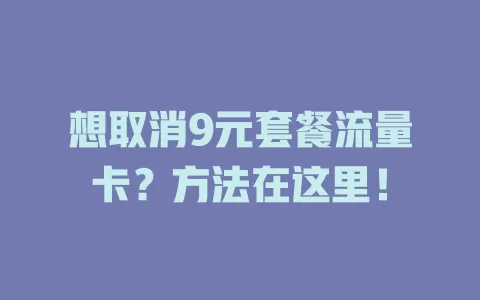 想取消9元套餐流量卡？方法在这里！