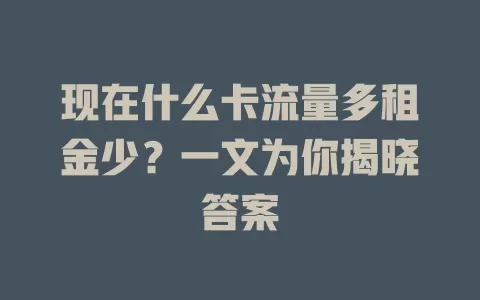 现在什么卡流量多租金少？一文为你揭晓答案