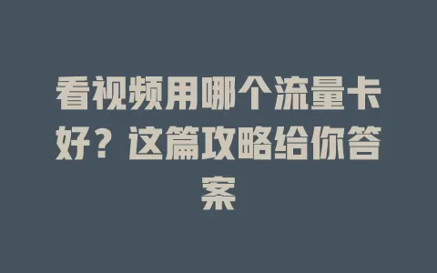 看视频用哪个流量卡好？这篇攻略给你答案