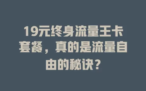 19元终身流量王卡套餐，真的是流量自由的秘诀？