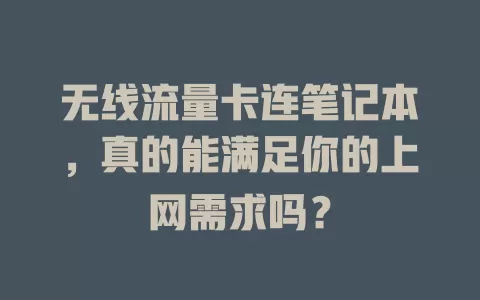无线流量卡连笔记本，真的能满足你的上网需求吗？