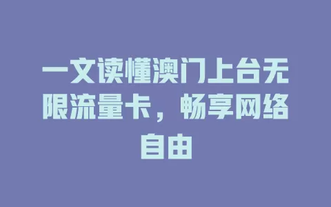 一文读懂澳门上台无限流量卡，畅享网络自由