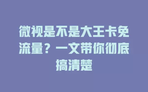 微视是不是大王卡免流量？一文带你彻底搞清楚