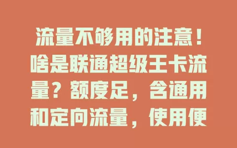 流量不够用的注意！啥是联通超级王卡流量？额度足，含通用和定向流量，使用便捷，体验丰富又经济