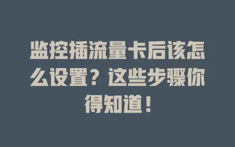 监控插流量卡后该怎么设置？这些步骤你得知道！