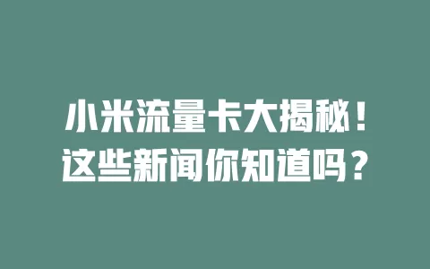 小米流量卡大揭秘！这些新闻你知道吗？