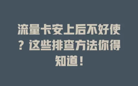 流量卡安上后不好使？这些排查方法你得知道！