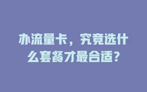 办流量卡，究竟选什么套餐才最合适？