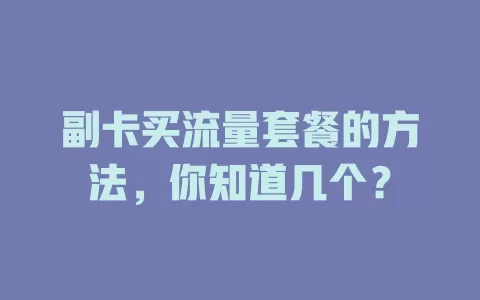副卡买流量套餐的方法，你知道几个？