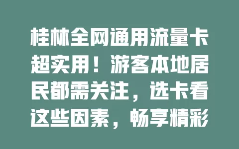 桂林全网通用流量卡超实用！游客本地居民都需关注，选卡看这些因素，畅享精彩网络生活