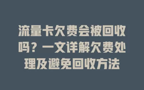 流量卡欠费会被回收吗？一文详解欠费处理及避免回收方法