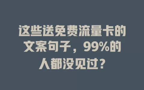 这些送免费流量卡的文案句子，99%的人都没见过？
