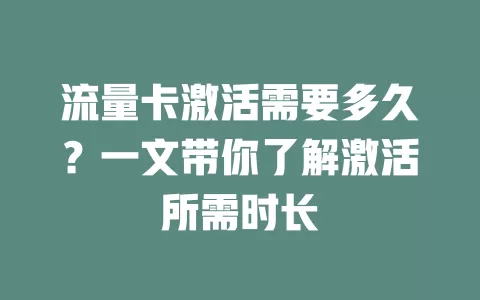 流量卡激活需要多久？一文带你了解激活所需时长