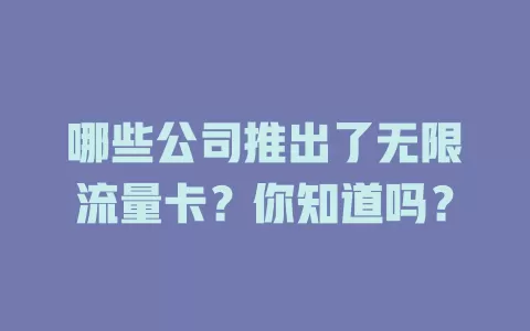 哪些公司推出了无限流量卡？你知道吗？