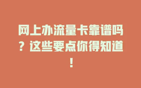 网上办流量卡靠谱吗？这些要点你得知道！