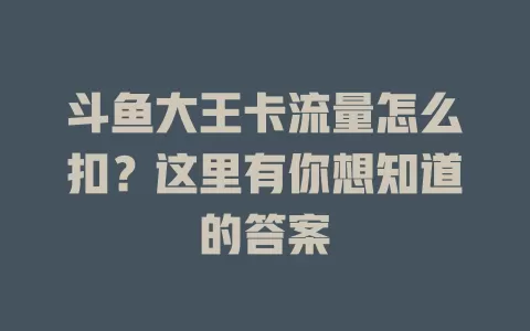 斗鱼大王卡流量怎么扣？这里有你想知道的答案