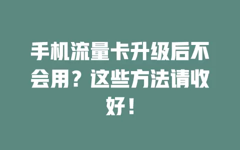 手机流量卡升级后不会用？这些方法请收好！