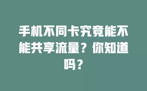 手机不同卡究竟能不能共享流量？你知道吗？