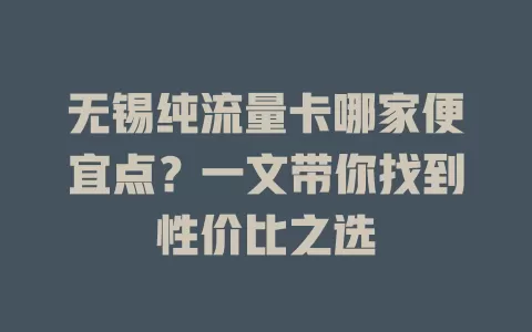无锡纯流量卡哪家便宜点？一文带你找到性价比之选