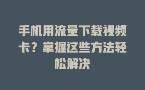 手机用流量下载视频卡？掌握这些方法轻松解决