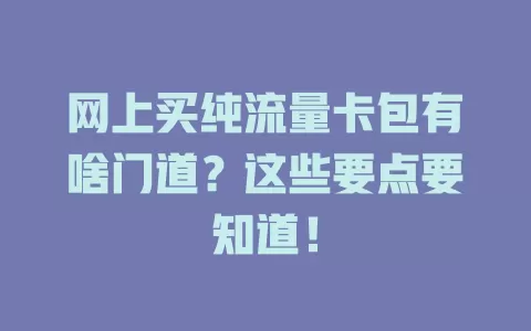 网上买纯流量卡包有啥门道？这些要点要知道！