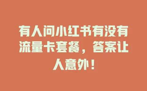 有人问小红书有没有流量卡套餐，答案让人意外！