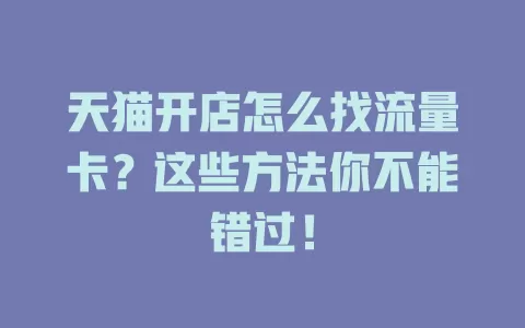 天猫开店怎么找流量卡？这些方法你不能错过！