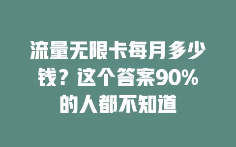 流量无限卡每月多少钱？这个答案90%的人都不知道