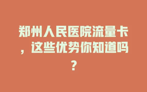 郑州人民医院流量卡，这些优势你知道吗？