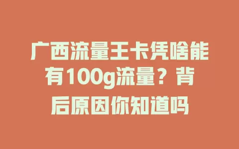 广西流量王卡凭啥能有100g流量？背后原因你知道吗