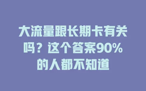 大流量跟长期卡有关吗？这个答案90%的人都不知道