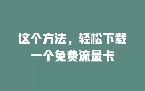 这个方法，轻松下载一个免费流量卡