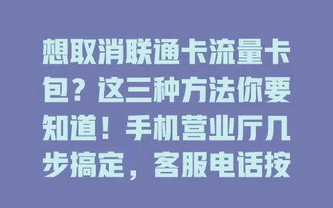 想取消联通卡流量卡包？这三种方法你要知道！手机营业厅几步搞定，客服电话按指引来，营业厅柜台也能办。取消前留意合约，套餐有变化提前规划，轻松调整满足需求
